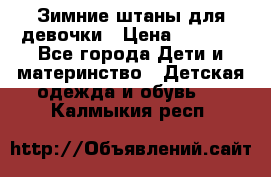 Зимние штаны для девочки › Цена ­ 1 500 - Все города Дети и материнство » Детская одежда и обувь   . Калмыкия респ.